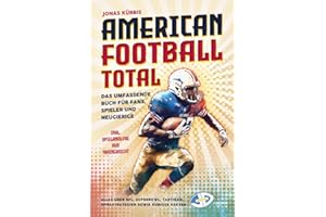 American Football Total: Das umfassende Buch für Fans, Spieler und Neugierige Alles über NFL, Superbowl, Taktiken, Spielstrategien sowie kuriose Fakten inkl. Spielanalyse aus Trainersicht