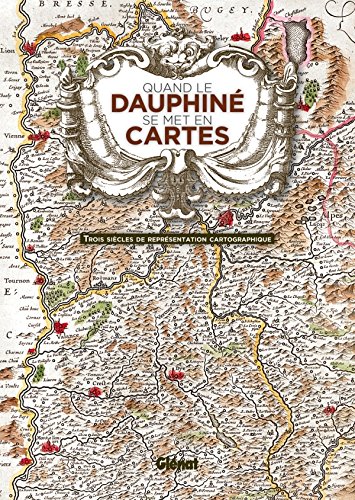 Quand le Dauphiné se met en cartes: Trois siècles de représentation cartographique francais Quand le Dauphiné se met en cartes: Trois siècles de représentation cartographique francais