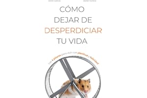 CÓMO DEJAR DE DESPERDICIAR TU VIDA: Los 4 pilares para vivir con plenitud y felicidad (Vivir Mejor)