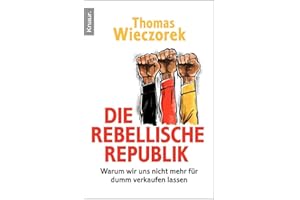 Die rebellische Republik: Warum wir uns nicht mehr für dumm verkaufen lassen