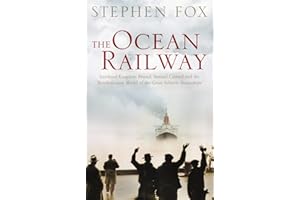 The Ocean Railway: Isambard Kingdom Brunel, Samuel Cunard and the Revolutionary World of the Great Atlantic Steamships