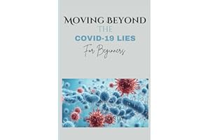 Moving Beyond The COVID-19 Lies For Beginners: Uncovering The Truth About Origin, Nature, Potential Risks And Untold Truth About The Pandemic.
