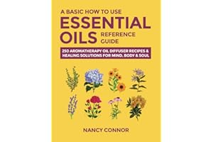 A Basic How to Use Essential Oils Reference Guide: 250 Aromatherapy Oil Diffuser Recipes & Healing Solutions for Mind, Body & Soul: 10 (Essential Oil Recipes and Natural Home Remedies)