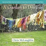 Image de A Garden to Dye For: How to Use Plants from the Garden to Create Natural Colors for F