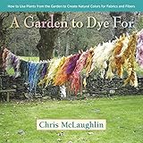 Image de A Garden to Dye For: How to Use Plants from the Garden to Create Natural Colors for F