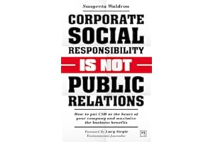Corporate Social Responsibility is Not Public Relations: How to put CSR at the heart of your company and maximize the business benefits