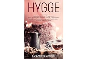 Hygge: Master the Danish Art of Happiness to Bring Harmony and Balance in Your Life. Enjoy Coziness with Simple Things Improving Health, Relationships, Cooking and Home Decor