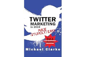 Twitter Marketing in 2019 Made (Stupidly) Easy (Small Business Marketing Made (Stupidly) Easy)