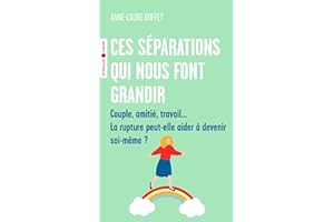 Ces séparations qui nous font grandir: Couple, amitié, travail... La rupture peut-elle aider à devenir soi-même ?