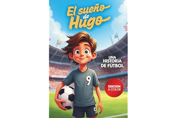 El Sueño de Hugo: Una historia de fútbol que inspira a nunca rendirse, confiar en los amigos y en el poder de creer en ti mismo. Para niños de 6 a 12 años. (Sueños de fútbol)