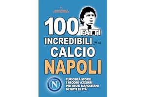 100 FATTI INCREDIBILI SUL CALCIO NAPOLI: Curiosità Storie e Record Azzurri per Tifosi Napoletani di Tutte le Età