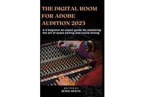 THE DIGITAL ROOM FOR ADOBE AUDITION 2023: A-Z beginner to expert guide for mastering the art of audio editing and sound mixing