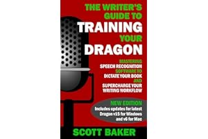The Writer's Guide to Training Your Dragon: Using Speech Recognition Software to Dictate Your Book and Supercharge Your Writing Workflow (Dictation Mastery for PC and Mac)