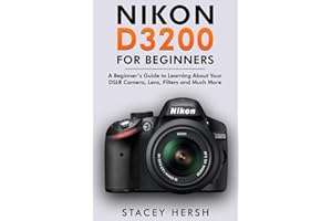 Nikon D3200 For Beginners: A Beginner’s Guide to Learning About Your DSLR Camera, Lens, Filters and Much More (DSLRs for Beginners)