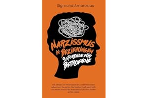 Narzissmus in Beziehungen – Soforthilfe für Betroffene: Mit diesen 138 Warnzeichen und Methoden erkennen Sie einen Narzissten, befreien sich aus einer toxischen Partnerschaft und finden echte Liebe