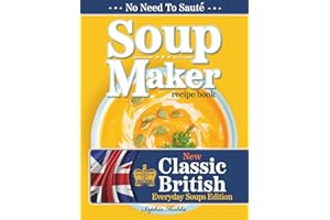 Soup Maker Recipe Book: Traditional, Easy to Follow, British, Homemade Cookbook For Soup Makers in less than 30mins. UK Ingredients & Measurements.
