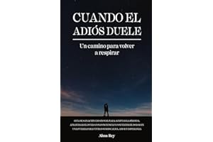 Cuando El Adiós Duele: Un camino para voler a respirar - GuÍa de sanación emocional para aceptar la péridda y transformar el dolor en fuerza para vivir con más calma y esperanza