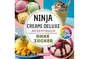 Ninja Creami DELUXE Rezeptbuch ohne Zucker: Einfache zuckerfreie Rezepte in Farbe für deine Ninja Creami DELUXE Eismaschine: cremiges Eis, Slushis, Frappès, Frozen Yogurt, Protein Eis und mehr.