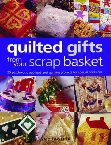 QUILTED GIFTS FROM YOUR SCRAP BASKE: 25 Patchwork, Applique and Quilting Projects for Special Occasions