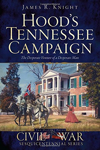 Hood's Tennessee Campaign: The Desperate Venture of a Desperate Man (Civil War Series)