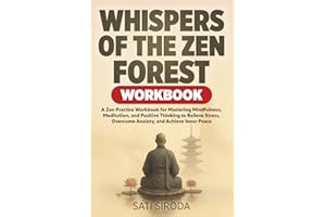 Whispers of the Zen Forest Workbook: A Zen Practice Workbook for Mastering Mindfulness, Meditation, and Positive Thinking to Relieve Stress, Overcome ... and Achieve Inner Peace (The Zen Mindfulness)