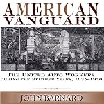 American Vanguard: The United Auto Workers During the Reuther Years, 1935-1970