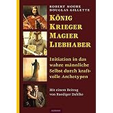 König, Krieger, Magier, Liebhaber: Initiation in das wahre männliche Selbst durch kraftvolle Archetypen