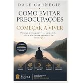 Como Evitar Preocupa&ccedil;&otilde;es e Come&ccedil;ar a Viver: O manual pr&aacute;tico para vencer a ansiedade, blindar sua mente e recuperar a paz na