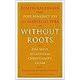 Without Roots: The West, Relativism, Christianity, Islam: Europe, Relativism, Christianity, Islam