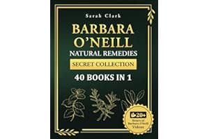 Barbara O’Neill’s Natural Remedies Secret Collection 40 Books in 1: The Complete Guide to Everything You Need to Know About Barbara O’Neill’s Teachings and Studies for Holistic Healing and Lifel
