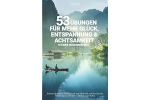 53 Übungen für mehr Glück, Entspannung & Achtsamkeit in einer modernen Welt: Entwickle mittels Achtsamkeit eine friedvolle und fruchtvolle Beziehung zu Dir selbst, Mensch und Natur