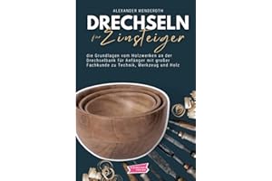 Drechseln für Einsteiger: die Grundlagen vom Holzwerken an der Drechselbank für Anfänger mit großer Fachkunde zu Technik, Werkzeug und Holz
