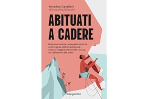 Abituati a cadere. Braccia stanche, scarpette strette e altre gioie dell'arrampicata: cosa ci insegna stare sulla roccia, un fallimento alla volta