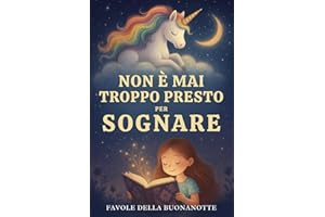Non è Mai Troppo Presto per Sognare: Favole della Buonanotte per Piccoli Sognatori – Storie Brevi e Rilassanti per Crescere Bambini Felici, Coraggiosi e Sicuri di Sé