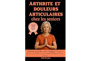 Arthrite et douleurs articulaires chez les seniors: Solutions Naturelles contre l’Arthrite, Exercices Doux et Conseils pour Soulager, Bouger et Vivre Mieux