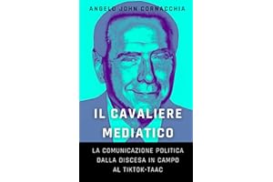 Il Cavaliere Mediatico: La comunicazione politica dalla discesa in campo al TikTok-Taac