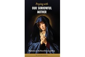 Praying With Our Sorrowful Mother: Reflections on the Seven Sorrows of Mary
