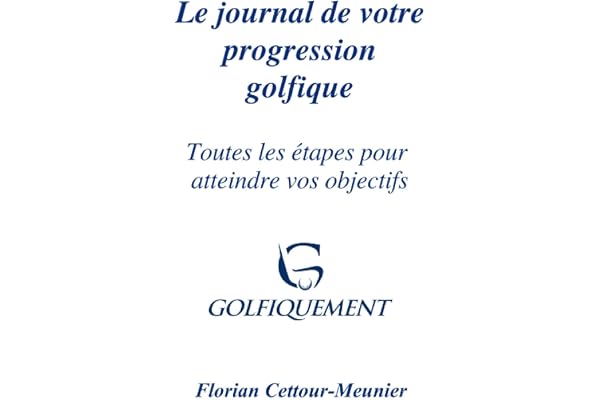 Le journal de votre progression golfique : Toutes les étapes pour atteindre vos objectifs: Golfiquement