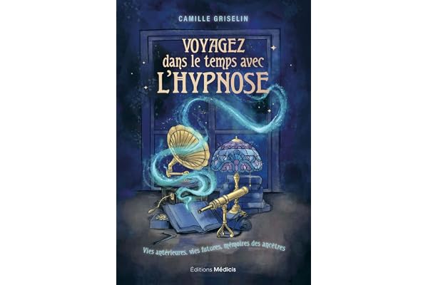 Voyagez dans le temps avec l'hypnose - Vies antérieures, vies futures, mémoires des ancêtres
