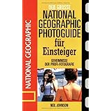 Der große National Geographic Photoguide für Einsteiger. Geheimnisse der Profi-Fotografie von National Geographic