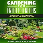 Gardening For Entrepreneurs: Gardening Techniques for High Yield, High Profit Crops