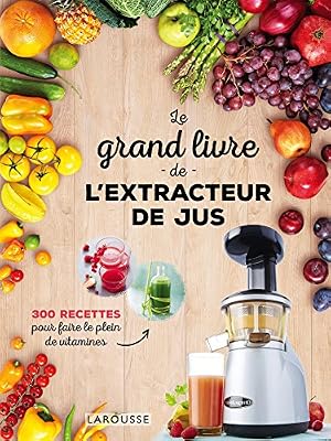 Larousse Le grand livre de l'extracteur de jus: 300 recettes pour faire le plein de vitamines