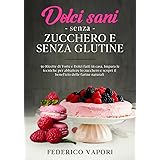 Dolci sani senza zucchero e senza glutine: 50 Ricette di Torte e Dolci fatti in casa. Impara le tecniche per abbattere lo zuc