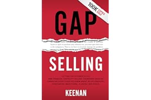 Gap Selling: Getting the Customer to Yes: How Problem-Centric Selling Increases Sales by Changing Everything You Know About Relationships, Overcoming Objections, Closing and Price