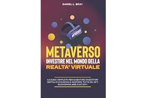 Metaverso : Investire nel Mondo della Realtà Virtuale: La guida completa per diventare investitori digitali di successo e scoprire tutto su: NFT, Blockchain, Web 3.0 e DeFi.
