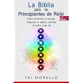 La Biblia para los Principiantes de Reiki: C&oacute;mo aumentar tu energ&iacute;a, restaurar tu salud y sentirte incre&iacute;ble cada d&iacute;a