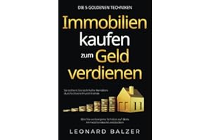 Immobilien kaufen zum Geld verdienen – Die 5 goldenen Techniken: Wie Sie verborgene Schätze auf dem Immobilienmarkt entdecken. So sichern Sie sich hohe Renditen durch clevere Investitionen