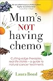Mum's Not Having Chemo: Cutting-edge therapies, real-life stories - a road-map to healing from cancer