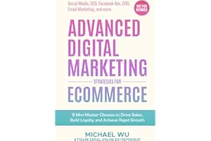 Advanced Digital Marketing Strategies for Ecommerce: 9 Mini Master Classes to Drive Sales, Build Loyalty, and Achieve Rapid Growth (Social Media, SEO, Facebook Ads, CRO, Email Marketing, and more)