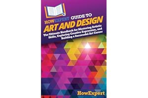 HowExpert Guide to Art and Design: The Ultimate Handbook for Mastering Artistic Skills, Exploring Creative Expression, and Building a Successful Art Career